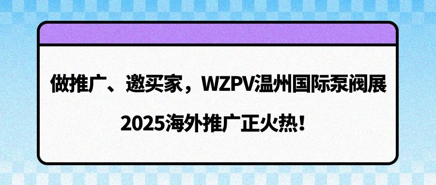 做推廣、邀買家，WZPV溫州國際泵閥展2025海外推廣正火熱！