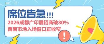 席位告急!2026成都广印展招商破80%,西南市场入场窗口正收窄