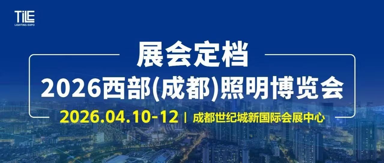 TILE2026成都照明展正式定档 2026.4.10-12，聚焦照明科技，赋能西部产业升级