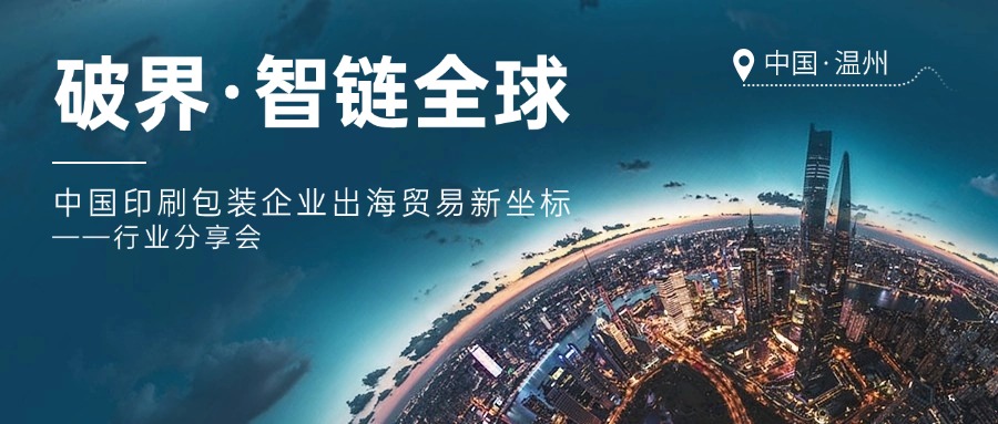 【活动预告】破界·智链全球：中国印刷包装企业出海贸易新坐标——行业分享会