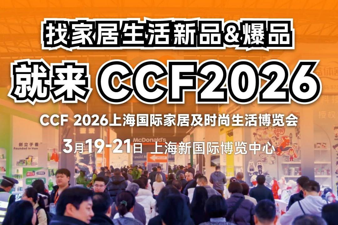 海外热度飙升！家居生活行业大展 全球采购需求 集中释放 3.19-21共赴CCF 2026 (内附趋势解读)